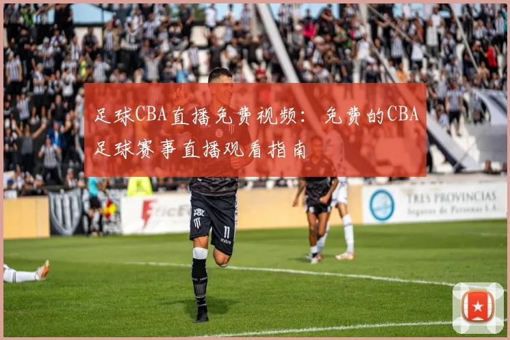 足球CBA直播免费视频：免费的CBA足球赛事直播观看指南